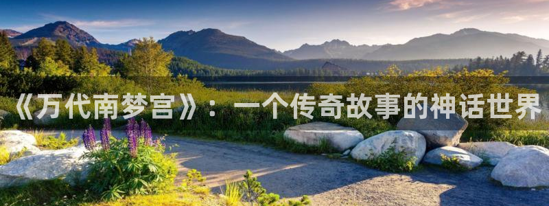 杏鑫娱乐：《万代南梦宫》：一个传奇故事的神话世界