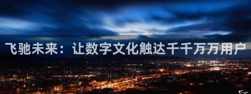 杏鑫娱乐：飞驰未来：让数字文化触达千千万万用户