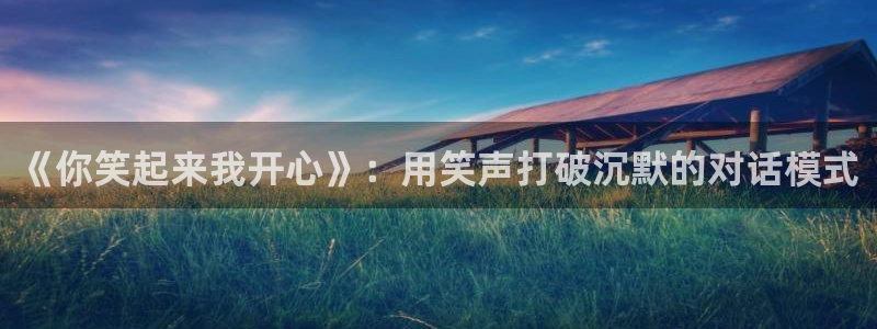 杏鑫娱乐：《你笑起来我开心》：用笑声打破沉默的对话模式