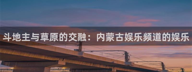 杏鑫娱乐：斗地主与草原的交融：内蒙古娱乐频道的娱乐