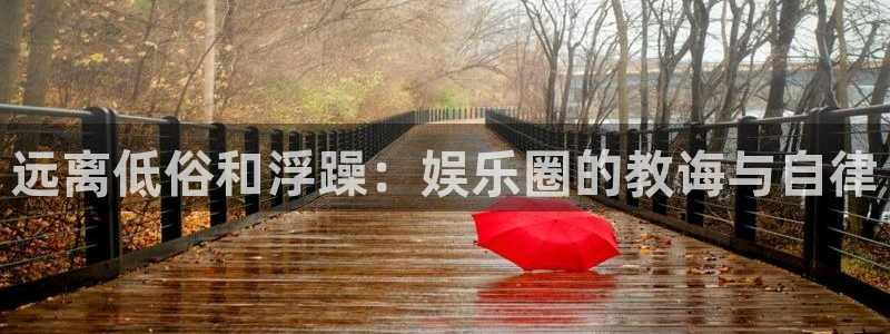 杏鑫娱乐：远离低俗和浮躁：娱乐圈的教诲与自律