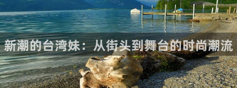 杏鑫娱乐：新潮的台湾妹：从街头到舞台的时尚潮流